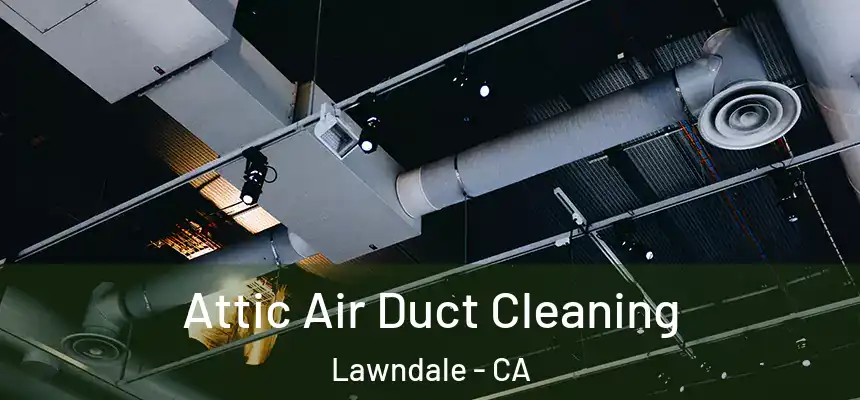  Attic Air Duct Cleaning Lawndale - CA