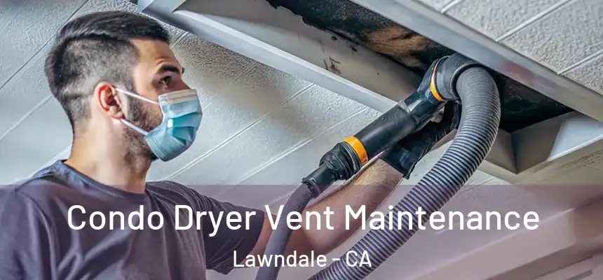  Condo Dryer Vent Maintenance Lawndale - CA