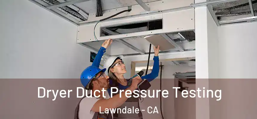 Dryer Duct Pressure Testing Lawndale - CA
