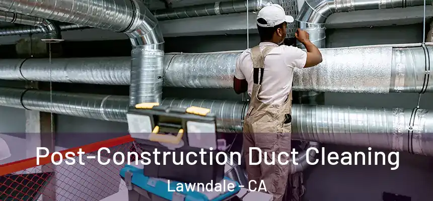 Post-Construction Duct Cleaning Lawndale - CA