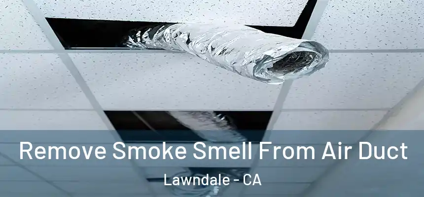 Remove Smoke Smell From Air Duct Lawndale - CA
