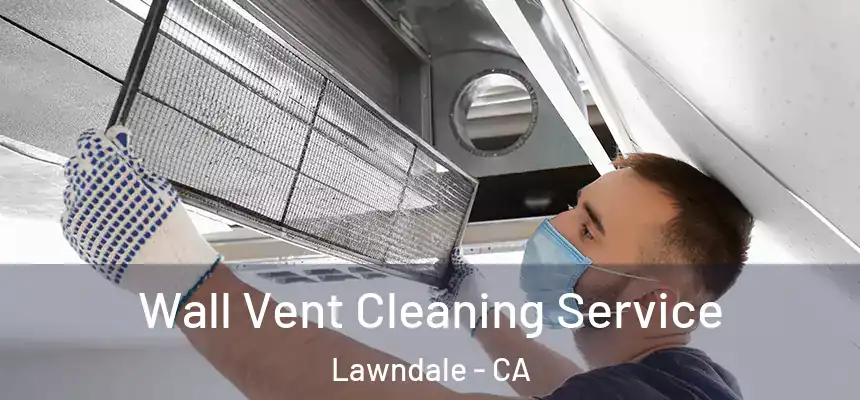 Wall Vent Cleaning Service Lawndale - CA